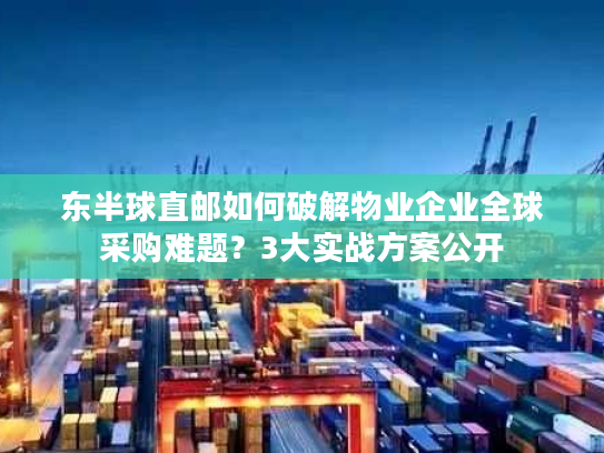 东半球直邮如何破解物业企业全球采购难题？3大实战方案公开