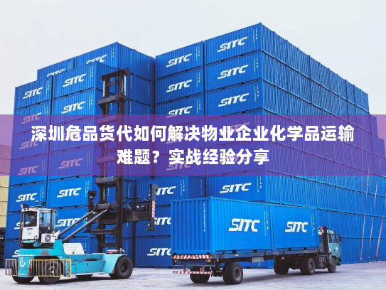 深圳危品货代如何解决物业企业化学品运输难题?实战经验分享 深圳危品货代如何解决物业企业化学品运输难题?实战经验分享