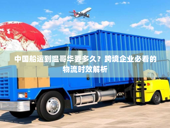 中国船运到温哥华要多久？跨境企业必看的物流时效解析