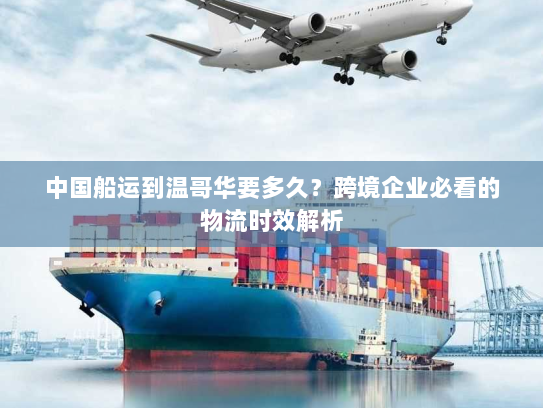 中国船运到温哥华要多久？跨境企业必看的物流时效解析