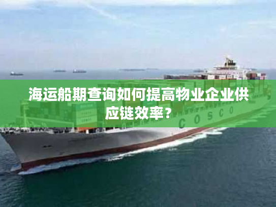 海运船期查询如何提高物业企业供应链效率? 海运船期查询如何提高物业企业供应链效率?