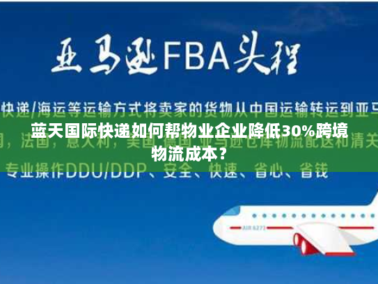 蓝天国际快递如何帮物业企业降低30%跨境物流成本？