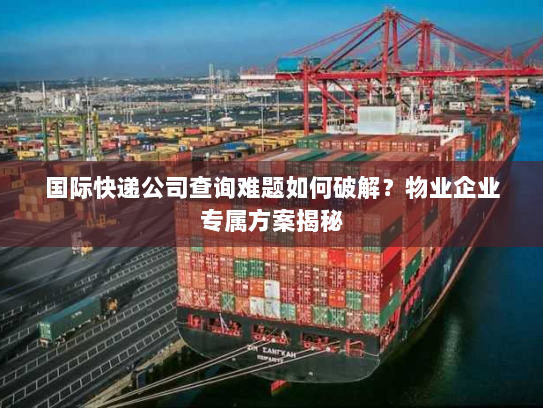 国际快递公司查询难题如何破解?物业企业专属方案揭秘 国际快递公司查询难题如何破解?物业企业专属方案揭秘