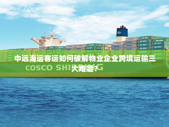中远海运客运如何破解物业企业跨境运输三大难题？