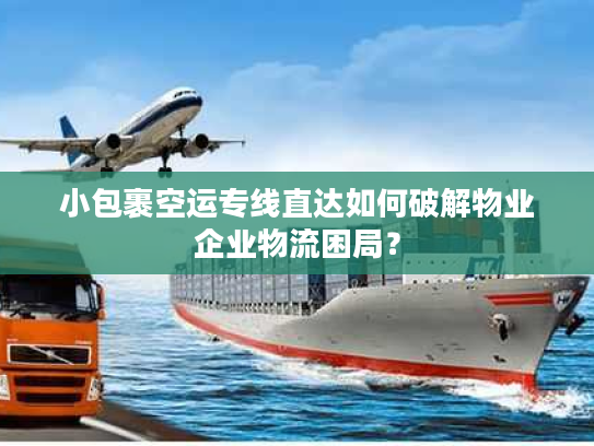 小包裹空运专线直达如何破解物业企业物流困局？