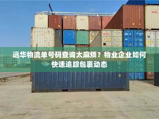 远华物流单号码查询太麻烦？物业企业如何快速追踪包裹动态