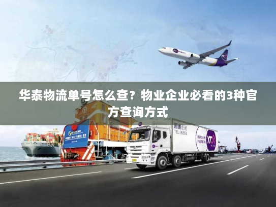 华泰物流单号怎么查？物业企业必看的3种官方查询方式