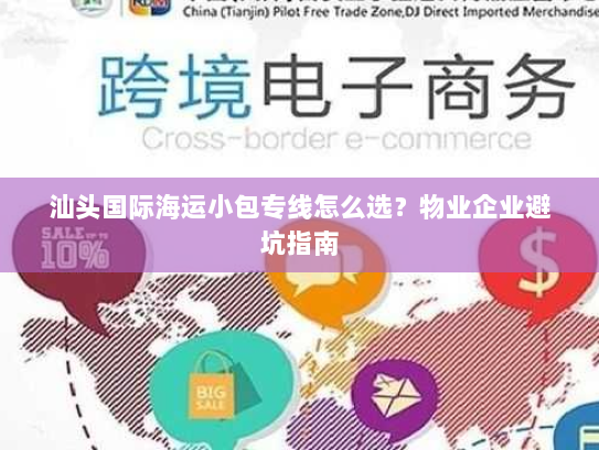 汕头国际海运小包专线怎么选？物业企业避坑指南