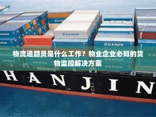 物流追踪员是什么工作？物业企业必知的货物监控解决方案