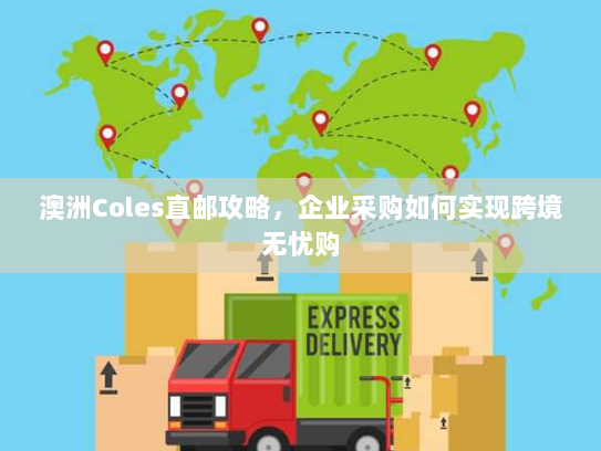 澳洲Coles直邮攻略,企业采购如何实现跨境无忧购 澳洲Coles直邮攻略,企业采购如何实现跨境无忧购