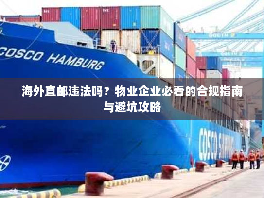 海外直邮违法吗？物业企业必看的合规指南与避坑攻略