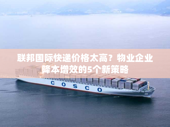 联邦国际快递价格太高？物业企业降本增效的5个新策略