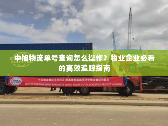 中旭物流单号查询怎么操作?物业企业必看的高效追踪指南 中旭物流单号查询怎么操作?物业企业必看的高效追踪指南