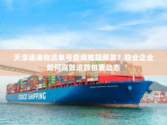 天津速递物流单号查询难题频发？物业企业如何高效追踪包裹动态