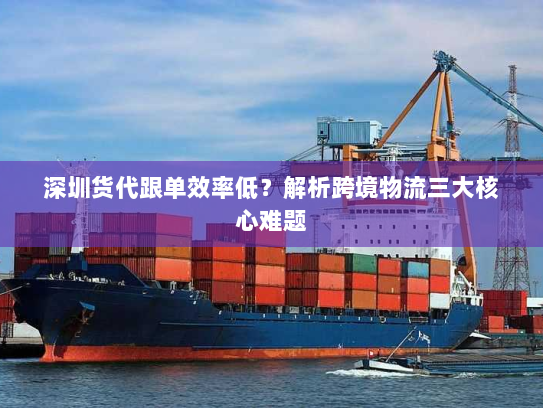 深圳货代跟单效率低?解析跨境物流三大核心难题 深圳货代跟单效率低?解析跨境物流三大核心难题