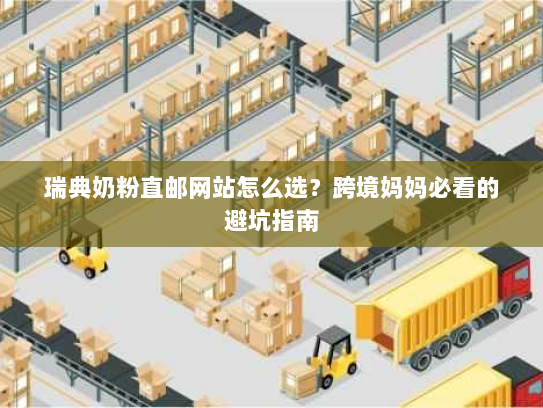 瑞典奶粉直邮网站怎么选?跨境妈妈必看的避坑指南 瑞典奶粉直邮网站怎么选?跨境妈妈必看的避坑指南