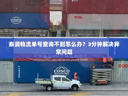 泰润物流单号查询不到怎么办?3分钟解决异常问题 泰润物流单号查询不到怎么办?3分钟解决异常问题