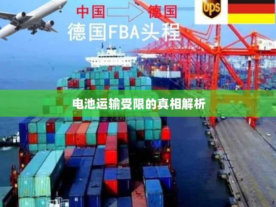 电池运输受限的真相解析 电池运输受限的真相解析