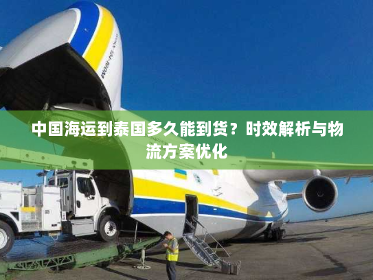 中国海运到泰国多久能到货?时效解析与物流方案优化 中国海运到泰国多久能到货?时效解析与物流方案优化