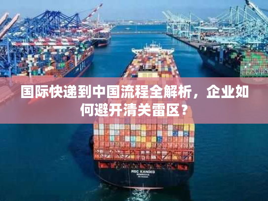 国际快递到中国流程全解析，企业如何避开清关雷区？