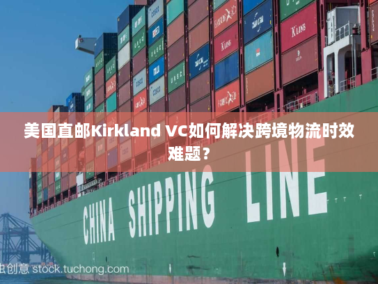 美国直邮Kirkland VC如何解决跨境物流时效难题? 美国直邮Kirkland VC如何解决跨境物流时效难题?