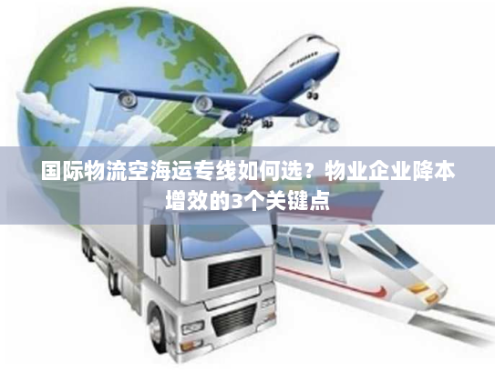 国际物流空海运专线如何选?物业企业降本增效的3个关键点 国际物流空海运专线如何选?物业企业降本增效的3个关键点