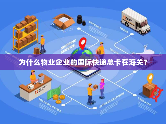 为什么物业企业的国际快递总卡在海关？