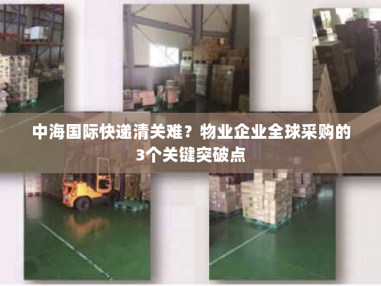 中海国际快递清关难？物业企业全球采购的3个关键突破点