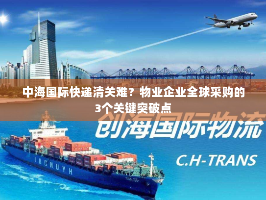 中海国际快递清关难?物业企业全球采购的3个关键突破点 中海国际快递清关难?物业企业全球采购的3个关键突破点