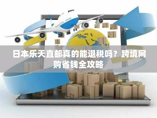 日本乐天直邮真的能退税吗?跨境网购省钱全攻略 日本乐天直邮真的能退税吗?跨境网购省钱全攻略