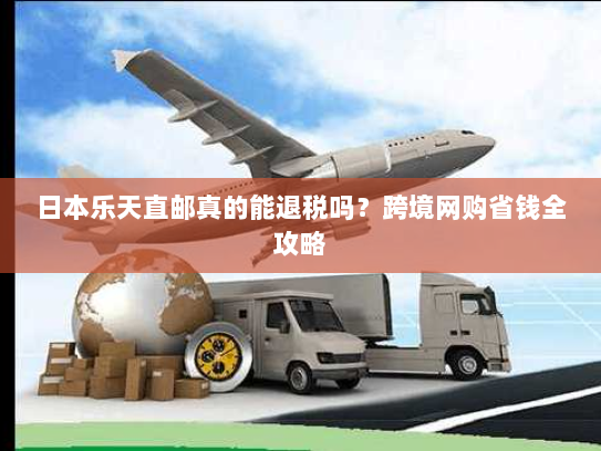 日本乐天直邮真的能退税吗?跨境网购省钱全攻略 日本乐天直邮真的能退税吗?跨境网购省钱全攻略