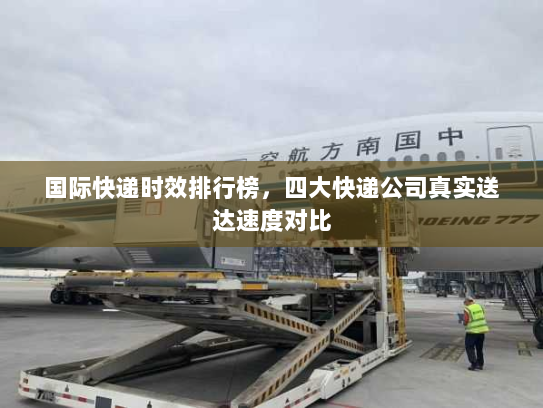 国际快递时效排行榜,四大快递公司真实送达速度对比 国际快递时效排行榜,四大快递公司真实送达速度对比