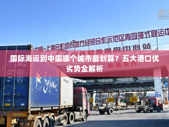 国际海运到中国哪个城市最划算?五大港口优劣势全解析 国际海运到中国哪个城市最划算?五大港口优劣势全解析