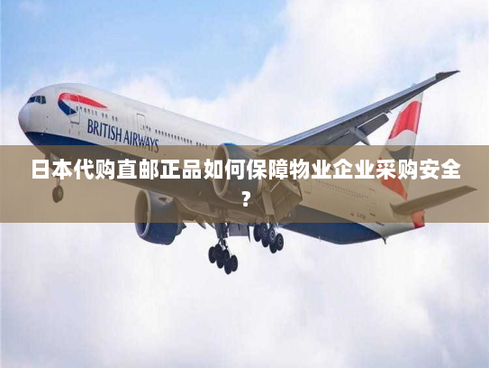 日本代购直邮正品如何保障物业企业采购安全? 日本代购直邮正品如何保障物业企业采购安全?