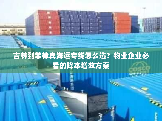 吉林到菲律宾海运专线怎么选?物业企业必看的降本增效方案 吉林到菲律宾海运专线怎么选?物业企业必看的降本增效方案