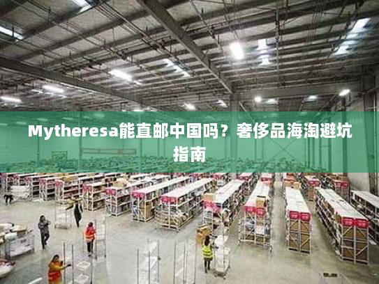 Mytheresa能直邮中国吗?奢侈品海淘避坑指南 Mytheresa能直邮中国吗?奢侈品海淘避坑指南