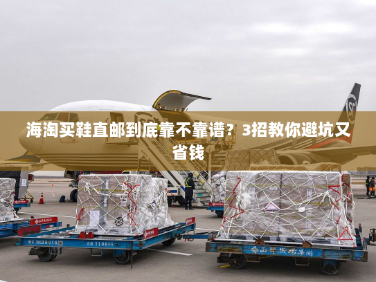 海淘买鞋直邮到底靠不靠谱?3招教你避坑又省钱 海淘买鞋直邮到底靠不靠谱?3招教你避坑又省钱