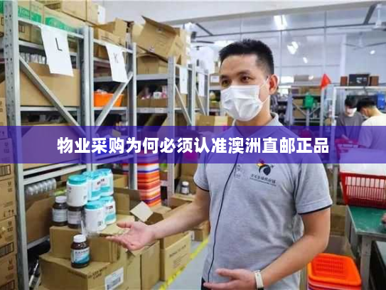 物业采购为何必须认准澳洲直邮正品 物业采购为何必须认准澳洲直邮正品
