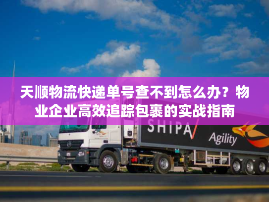 天顺物流快递单号查不到怎么办？物业企业高效追踪包裹的实战指南