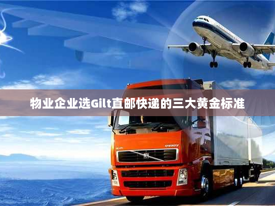 物业企业选Gilt直邮快递的三大黄金标准