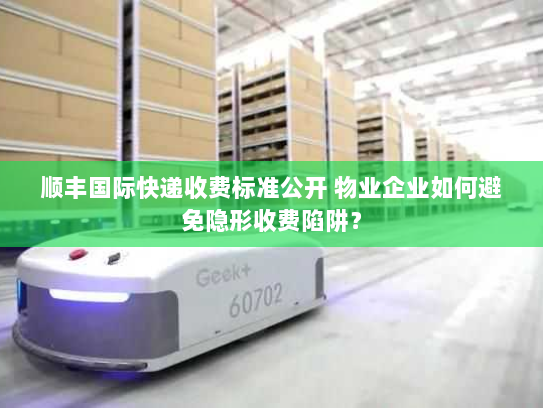 顺丰国际快递收费标准公开 物业企业如何避免隐形收费陷阱? 顺丰国际快递收费标准公开 物业企业如何避免隐形收费陷阱?