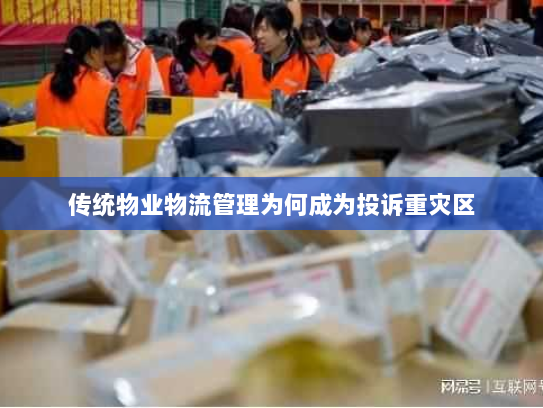 传统物业物流管理为何成为投诉重灾区 传统物业物流管理为何成为投诉重灾区