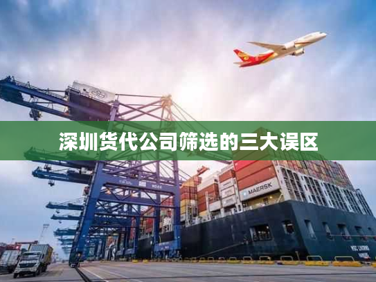 深圳货代公司筛选的三大误区