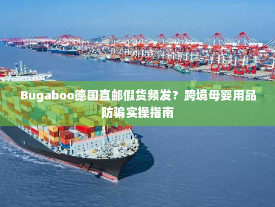 Bugaboo德国直邮假货频发?跨境母婴用品防骗实操指南 Bugaboo德国直邮假货频发?跨境母婴用品防骗实操指南