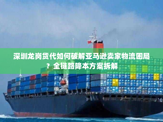 深圳龙岗货代如何破解亚马逊卖家物流困局？全链路降本方案拆解