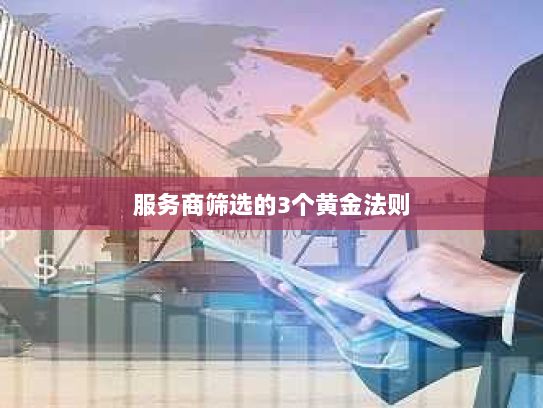 服务商筛选的3个黄金法则 服务商筛选的3个黄金法则