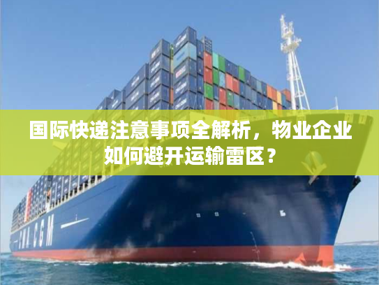 国际快递注意事项全解析，物业企业如何避开运输雷区？