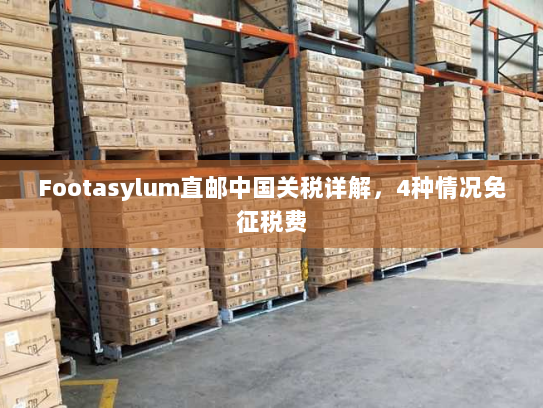 Footasylum直邮中国关税详解，4种情况免征税费