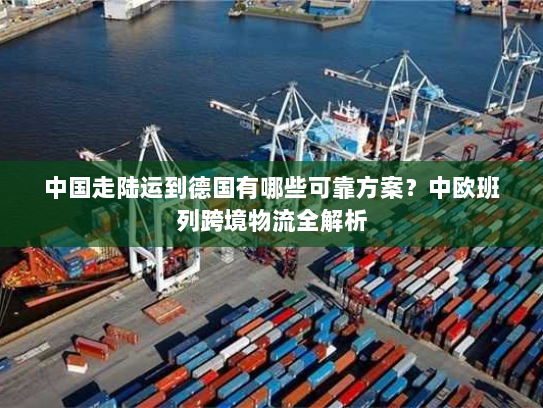 中国走陆运到德国有哪些可靠方案?中欧班列跨境物流全解析 中国走陆运到德国有哪些可靠方案?中欧班列跨境物流全解析