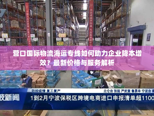 营口国际物流海运专线如何助力企业降本增效?最新价格与服务解析 营口国际物流海运专线如何助力企业降本增效?最新价格与服务解析